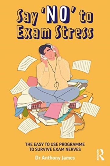 Say No to Exam Stress: The Easy to Use Programme to Survive Exam Nerves Anthony James