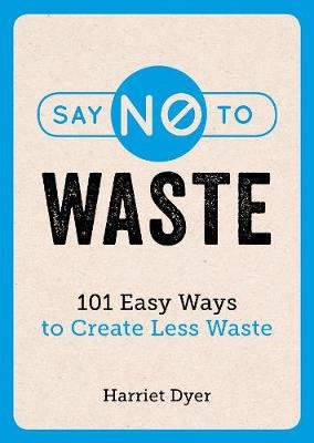 Say No to Waste: 101 Easy Ways to Create Less Waste Dyer Harriet