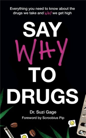 Say Why to Drugs: Everything You Need to Know About the Drugs We Take and Why We Get High Suzi Gage
