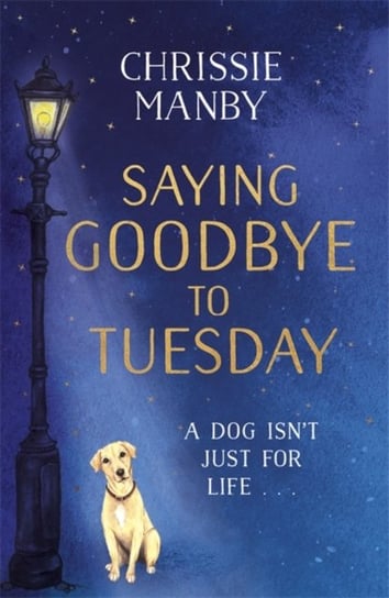 Saying Goodbye to Tuesday: A heart-warming and uplifting novel for anyone who has ever loved a dog Chrissie Manby