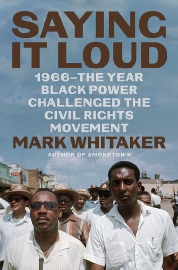 Saying It Loud: 1966-The Year Black Power Challenged the Civil Rights Movement Mark Whitaker