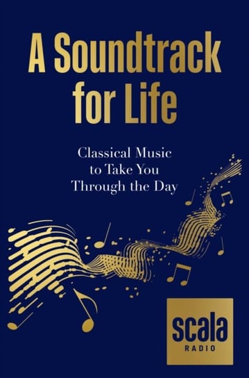 Scala Radios A Soundtrack for Life: Classical Music to Take You Through the Day Scala Radio