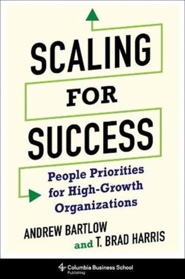 Scaling for Success: People Priorities for High-Growth Organizations Brad Harris, Andrew C. Bartlow