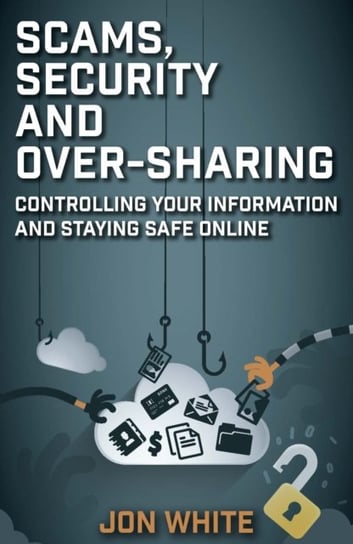 Scams, Security and Over-Sharing: Controlling your information and staying safe online Jon White