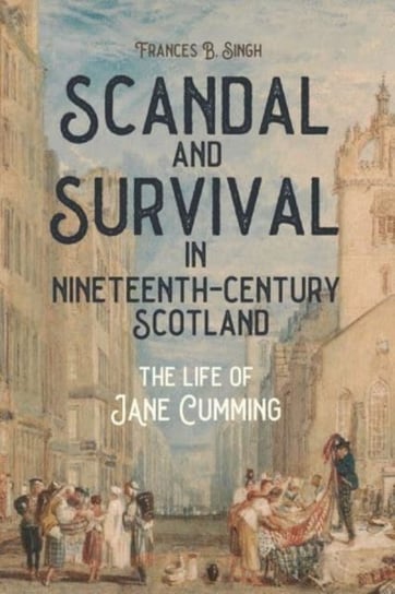Scandal and Survival in Nineteenth-Century Scotland: The Life of Jane Cumming Opracowanie zbiorowe