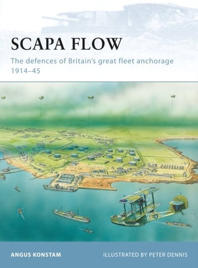 Scapa Flow: The Defences of Britains Great Fleet Anchorage 1914-45 Konstam Angus