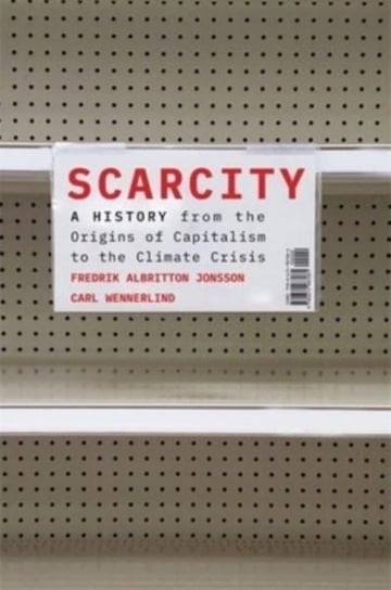 Scarcity: A History from the Origins of Capitalism to the Climate Crisis Harvard University Press