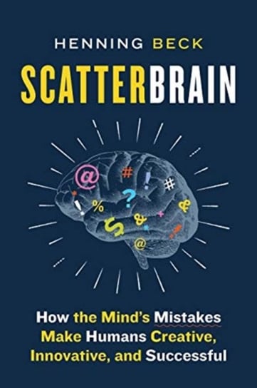 Scatterbrain. How the Minds Mistakes Make Humans Creative, Innovative, and Successful Beck Henning