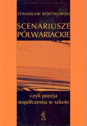 Scenariusze półwariackie czyli poezja współczesna i szkolna Bortnowski Stanisław