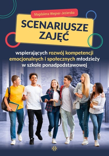 Scenariusze zajęć wspierających rozwój kompetencji emocjonalnych i społecznych młodzieży Wegner-Jezierska Magdalena