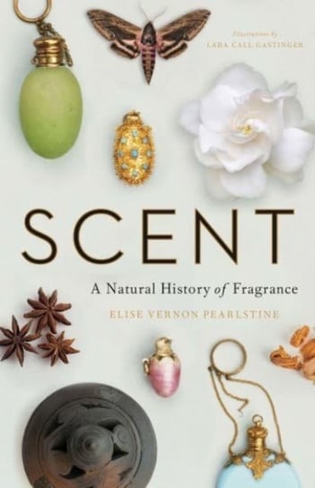 Scent: A Natural History of Fragrance Elise Vernon Pearlstine