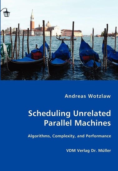 Scheduling Unrelated Parallel Machines- Algorithms, Complexity, and Performance Wotzlaw Andreas