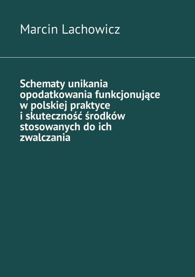 Schematy unikania opodatkowania funkcjonujące w polskiej praktyce i skuteczność środków stosowanych do ich zwalczania Lachowicz Marcin