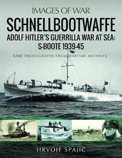 Schnellbootwaffe: Adolf Hitler s Guerrilla War at Sea: S-Boote 1939-45 Hrvoje Spajic