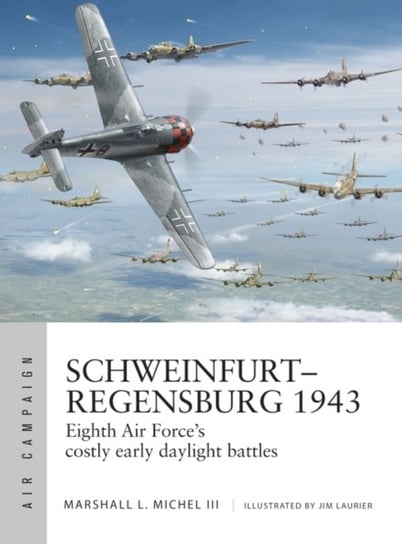 Schweinfurt-Regensburg 1943. Eighth Air Forces costly early daylight battles Marshall Michel III