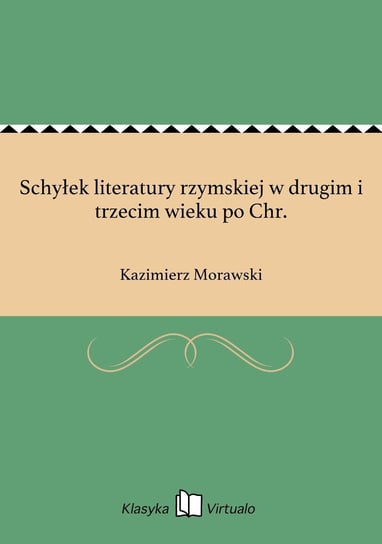 Schyłek literatury rzymskiej w drugim i trzecim wieku po Chr. Morawski Kazimierz