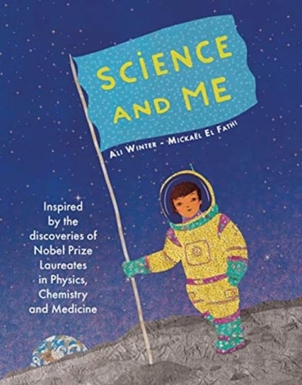 Science and Me Inspired by the Discoveries of Nobel Prize Laureates in Physics, Chemistry and Medic Ali Winter