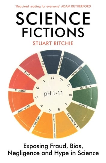 Science Fictions: Exposing Fraud, Bias, Negligence and Hype in Science Ritchie Stuart