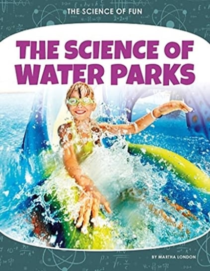 Science of Fun: The Science of Water Parks London Martha