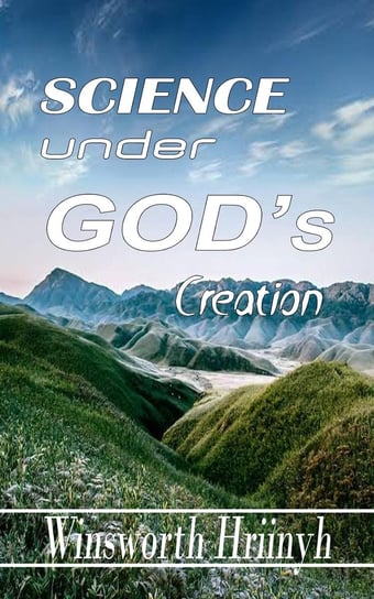 Science Under God's Creation Winsworth Hriinyh