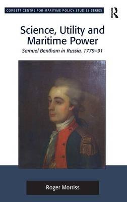 Science, Utility and Maritime Power: Samuel Bentham in Russia, 1779-91 Roger Morriss
