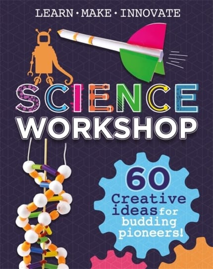 Science Workshop: 60 Creative Ideas for Budding Pioneers Claybourne Anna