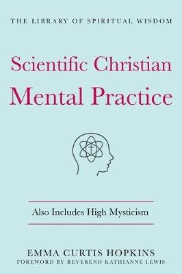 Scientific Christian Mental Practice: Also Includes High Mysticism: (The Library of Spiritual Wisdom) Emma Curtis Hopkins