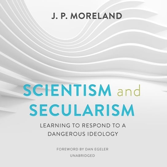 Scientism and Secularism Egeler Dan, Moreland J.P.