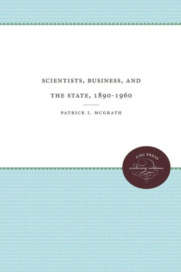Scientists, Business, and the State, 1890-1960 Mcgrath Patrick J.