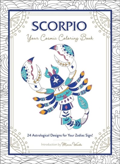 Scorpio. Your Cosmic. Coloring Book. 24 Astrological Designs for Your Zodiac Sign! Mecca Woods