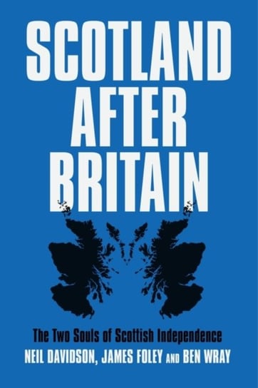 Scotland After Britain: The Two Souls of Scottish Independence Ben Wray