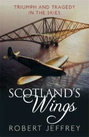 Scotland's Wings: Triumph and tragedy in the skies Robert Jeffrey
