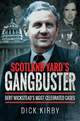 Scotland Yard's Gangbuster: Bert Wickstead's Most Celebrated Cases Dick Kirby