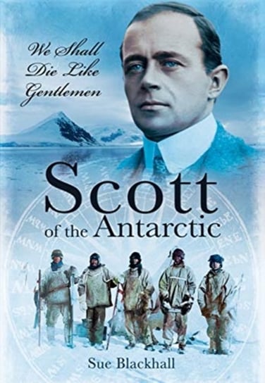 Scott of the Antarctic: We Shall Die Like Gentlemen Sue Blackhall