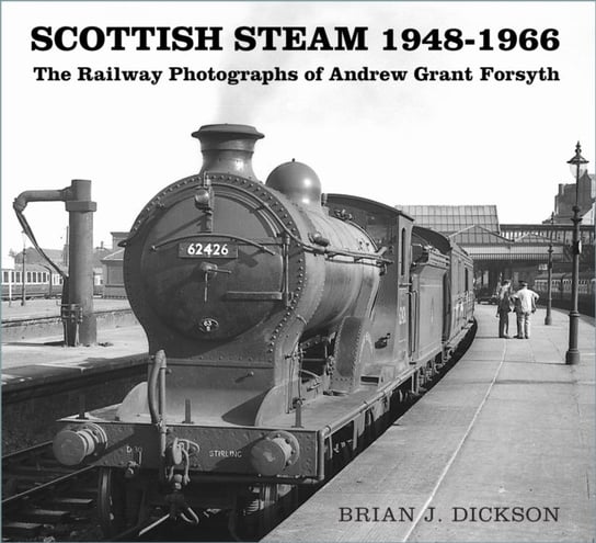 Scottish Steam 1948-1966: The Railway Photographs of Andrew Grant Forsyth Brian J. Dickson