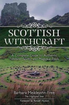Scottish Witchcraft: A Complete Guide to Authentic Folklore, Spells, and Magickal Tools Barbara Meiklejohn-Free