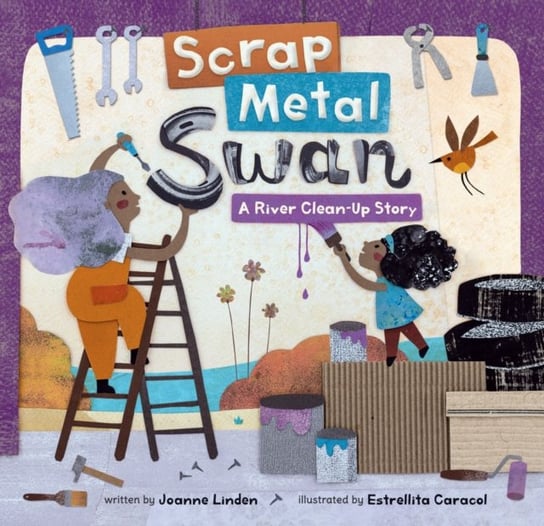 Scrap Metal Swan: A River Clean-Up Story Joanne Linden