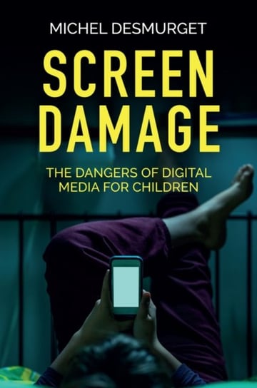 Screen Damage: The Dangers of Digital Media for Children Desmurget Michel