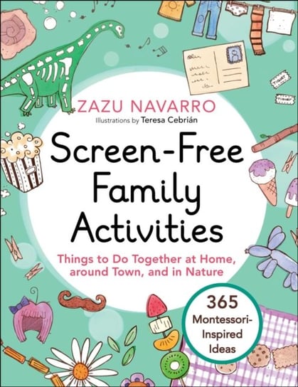 Screen-Free Family Activities: Things to Do Together at Home, around Town, and in Nature Zazu Navarro