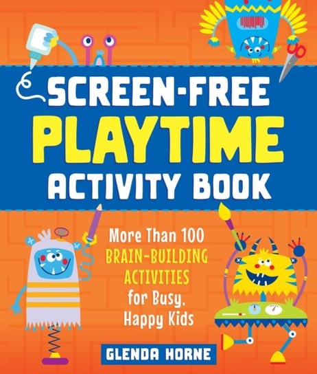 Screen-Free Playtime Activity Book: More Than 100 Brain-Building Activities for Busy, Happy Kids Glenda Horne