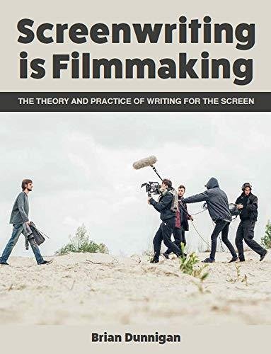 Screenwriting is Filmmaking: The Theory and Practice of Writing for the Screen Brian Dunnigan