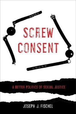 Screw Consent: A Better Politics of Sexual Justice Fischel Joseph J.