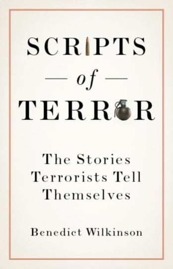 Scripts of Terror: The Stories Terrorists Tell Themselves Benedict Wilkinson