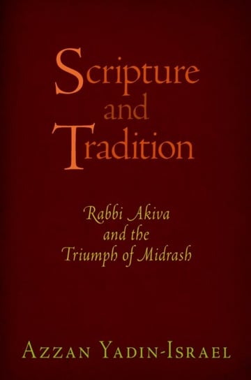 Scripture and Tradition: Rabbi Akiva and the Triumph of Midrash Azzan Yadin-Israel
