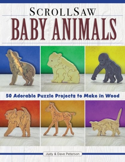 Scroll Saw Baby Animals: More Than 50 Adorable Puzzle Projects to Make in Wood Judy and Dave Peterson