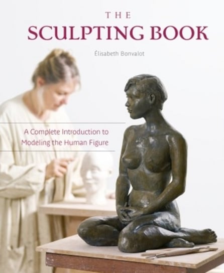 Sculpting Book. A Complete Introduction to Modeling the Human Figure Elisabeth Bonvalot