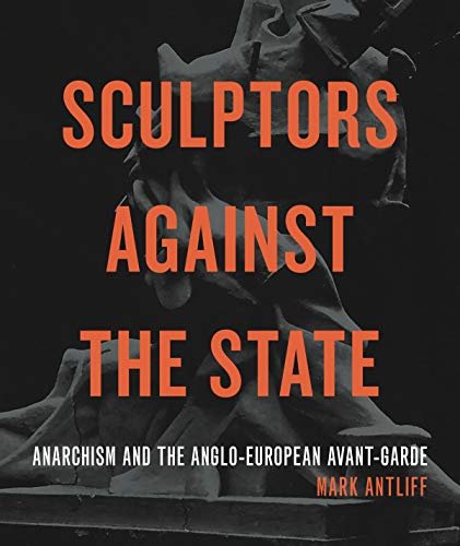 Sculptors Against the State. Anarchism and the Anglo-European Avant-Garde Opracowanie zbiorowe