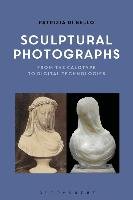 Sculptural Photographs: From the Calotype to Digital Technologies Di Bello Patrizia