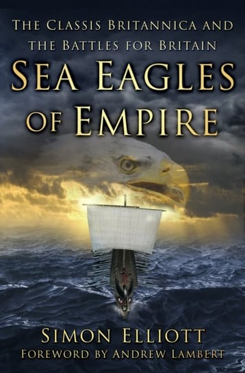 Sea Eagles of Empire: The Classis Britannica and the Battles for Britain Simon Elliott