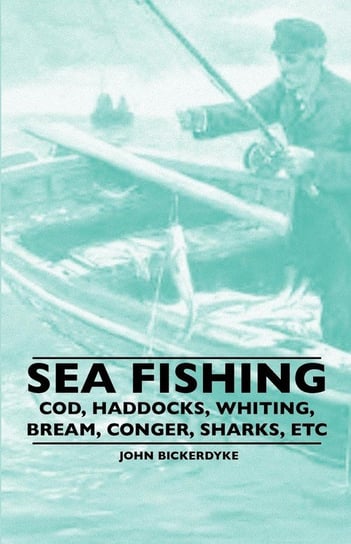 Sea Fishing - Cod, Haddocks, Whiting, Bream, Conger, Sharks, Etc Bickerdyke John